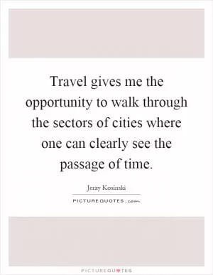 Travel gives me the opportunity to walk through the sectors of cities where one can clearly see the passage of time Picture Quote #1