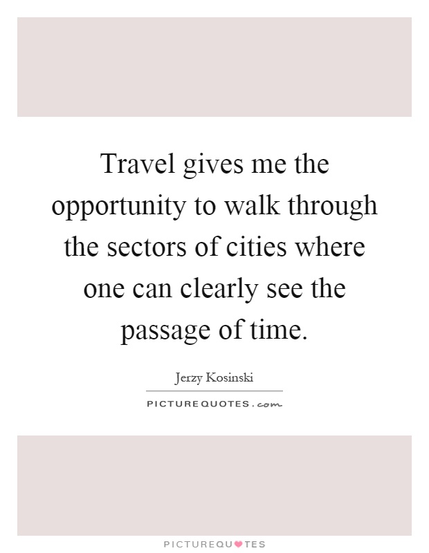Travel gives me the opportunity to walk through the sectors of cities where one can clearly see the passage of time Picture Quote #1