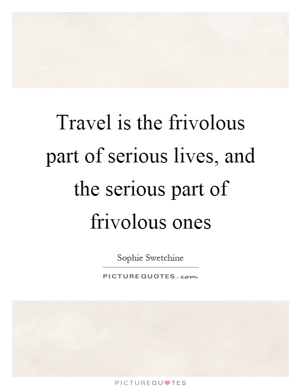 Travel is the frivolous part of serious lives, and the serious part of frivolous ones Picture Quote #1