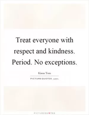 Treat everyone with respect and kindness. Period. No exceptions Picture Quote #1