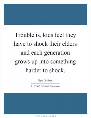Trouble is, kids feel they have to shock their elders and each generation grows up into something harder to shock Picture Quote #1