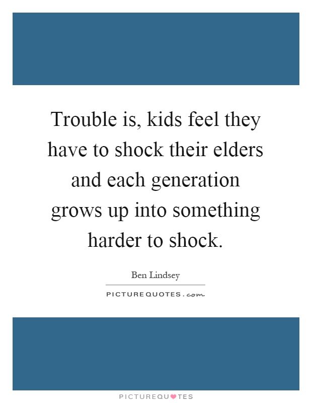 Trouble is, kids feel they have to shock their elders and each generation grows up into something harder to shock Picture Quote #1