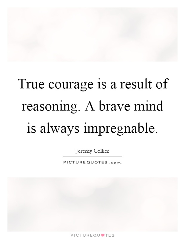 True courage is a result of reasoning. A brave mind is always impregnable Picture Quote #1