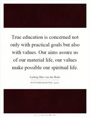 True education is concerned not only with practical goals but also with values. Our aims assure us of our material life, our values make possible our spiritual life Picture Quote #1