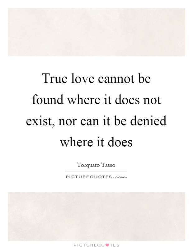 True love cannot be found where it does not exist, nor can it be denied where it does Picture Quote #1