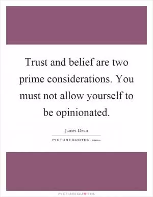 Trust and belief are two prime considerations. You must not allow yourself to be opinionated Picture Quote #1