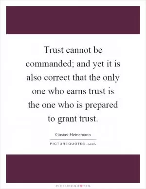 Trust cannot be commanded; and yet it is also correct that the only one who earns trust is the one who is prepared to grant trust Picture Quote #1