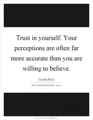 Trust in yourself. Your perceptions are often far more accurate than you are willing to believe Picture Quote #1