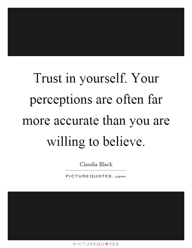 Trust in yourself. Your perceptions are often far more accurate than you are willing to believe Picture Quote #1