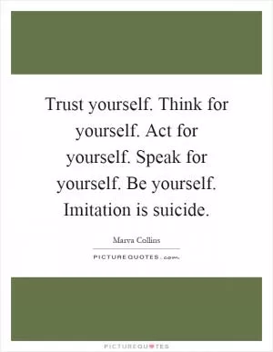 Trust yourself. Think for yourself. Act for yourself. Speak for yourself. Be yourself. Imitation is suicide Picture Quote #1