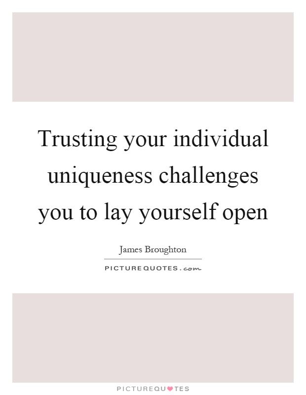 Trusting your individual uniqueness challenges you to lay yourself open Picture Quote #1