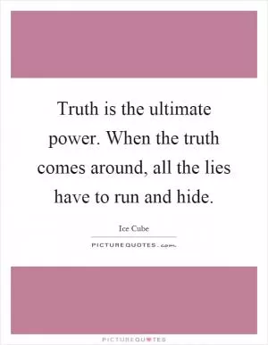 Truth is the ultimate power. When the truth comes around, all the lies have to run and hide Picture Quote #1