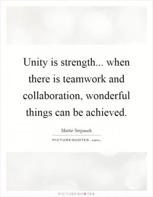 Unity is strength... when there is teamwork and collaboration, wonderful things can be achieved Picture Quote #1