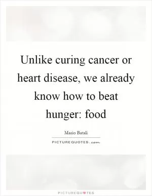 Unlike curing cancer or heart disease, we already know how to beat hunger: food Picture Quote #1