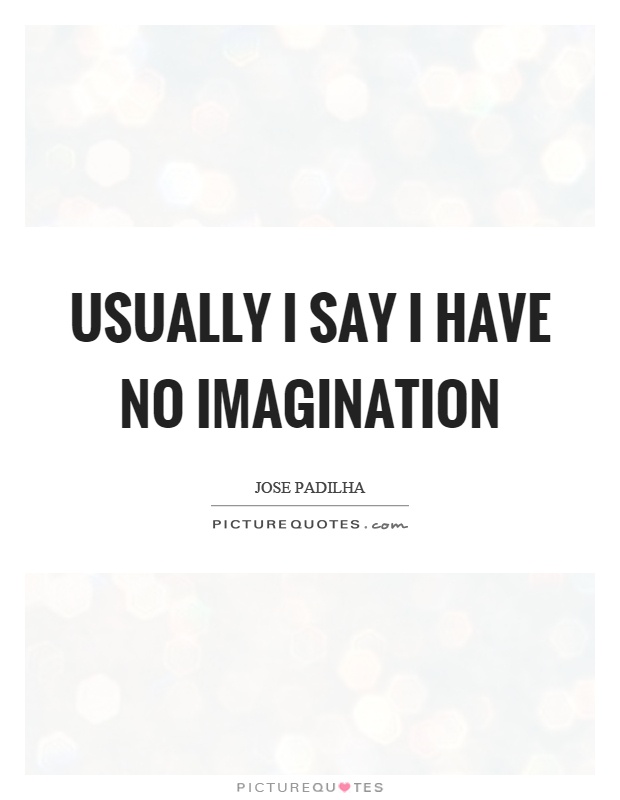 Usually I say I have no imagination Picture Quote #1