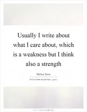 Usually I write about what I care about, which is a weakness but I think also a strength Picture Quote #1