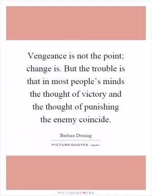 Vengeance is not the point; change is. But the trouble is that in most people’s minds the thought of victory and the thought of punishing the enemy coincide Picture Quote #1
