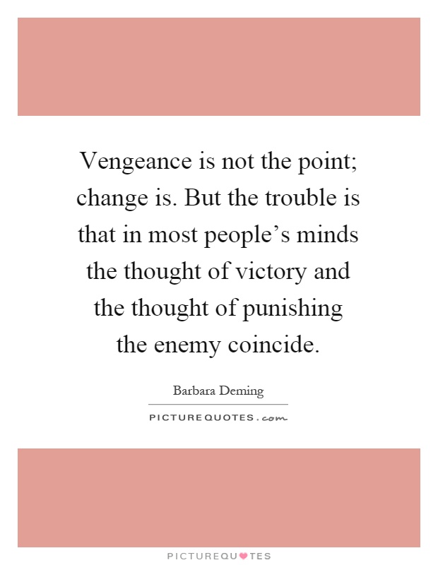 Vengeance is not the point; change is. But the trouble is that in most people's minds the thought of victory and the thought of punishing the enemy coincide Picture Quote #1