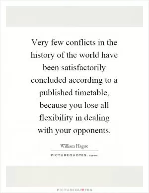 Very few conflicts in the history of the world have been satisfactorily concluded according to a published timetable, because you lose all flexibility in dealing with your opponents Picture Quote #1