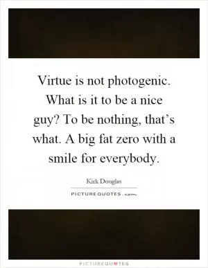 Virtue is not photogenic. What is it to be a nice guy? To be nothing, that’s what. A big fat zero with a smile for everybody Picture Quote #1