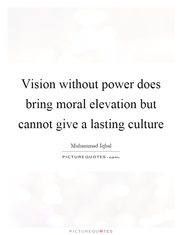 Vision without power does bring moral elevation but cannot give a lasting culture Picture Quote #1