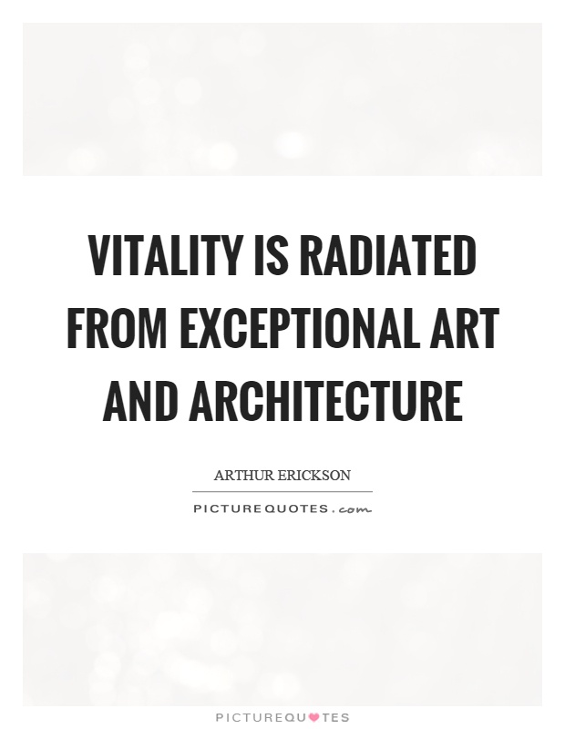 Vitality is radiated from exceptional art and architecture Picture Quote #1