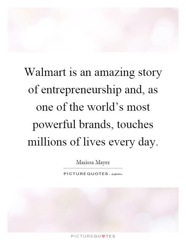 Walmart is an amazing story of entrepreneurship and, as one of the world's most powerful brands, touches millions of lives every day Picture Quote #1