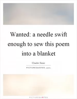 Wanted: a needle swift enough to sew this poem into a blanket Picture Quote #1