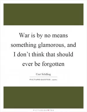 War is by no means something glamorous, and I don’t think that should ever be forgotten Picture Quote #1