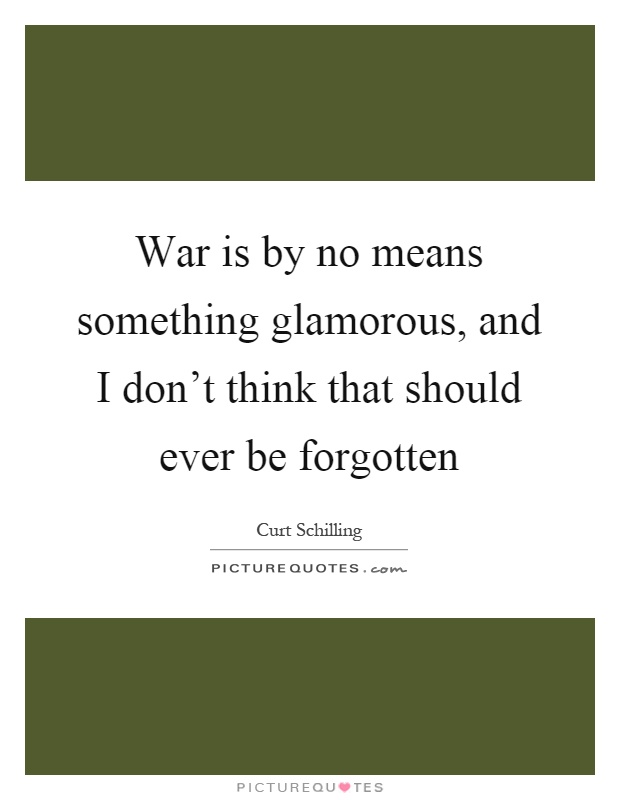 War is by no means something glamorous, and I don't think that should ever be forgotten Picture Quote #1