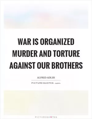 War is organized murder and torture against our brothers Picture Quote #1