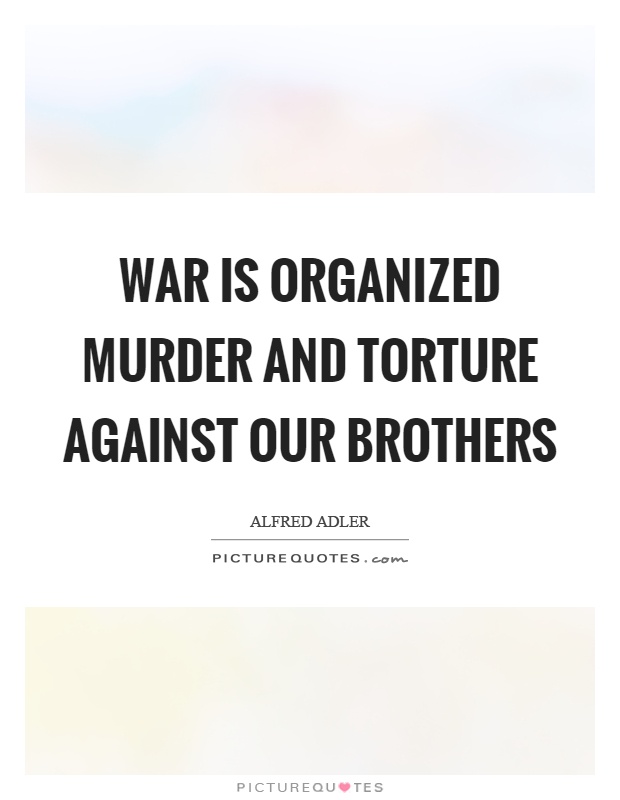 War is organized murder and torture against our brothers Picture Quote #1