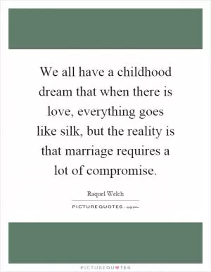 We all have a childhood dream that when there is love, everything goes like silk, but the reality is that marriage requires a lot of compromise Picture Quote #1