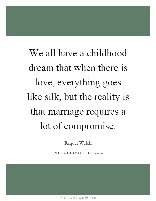 We all have a childhood dream that when there is love, everything goes like silk, but the reality is that marriage requires a lot of compromise Picture Quote #1