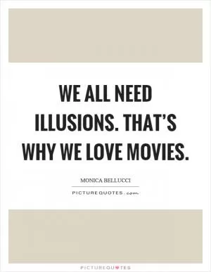 We all need illusions. That’s why we love movies Picture Quote #1