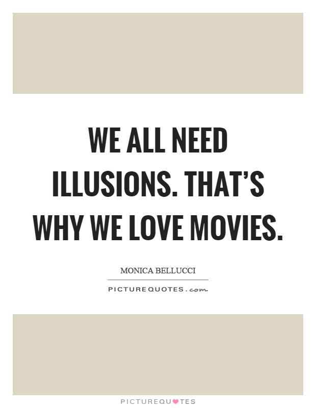 We all need illusions. That's why we love movies Picture Quote #1