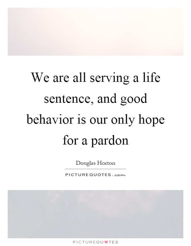 We are all serving a life sentence, and good behavior is our only hope for a pardon Picture Quote #1