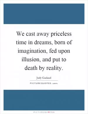 We cast away priceless time in dreams, born of imagination, fed upon illusion, and put to death by reality Picture Quote #1