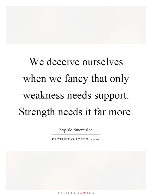 We deceive ourselves when we fancy that only weakness needs support. Strength needs it far more Picture Quote #1