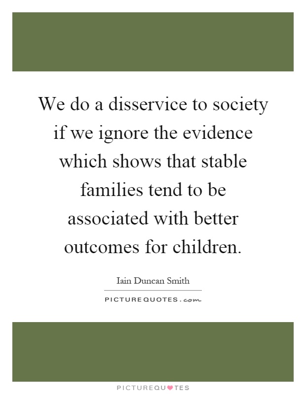 We do a disservice to society if we ignore the evidence which shows that stable families tend to be associated with better outcomes for children Picture Quote #1