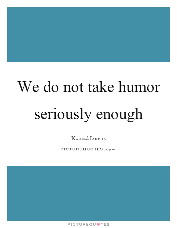 We do not take humor seriously enough Picture Quote #1