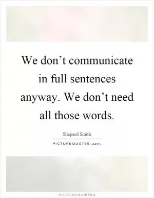 We don’t communicate in full sentences anyway. We don’t need all those words Picture Quote #1