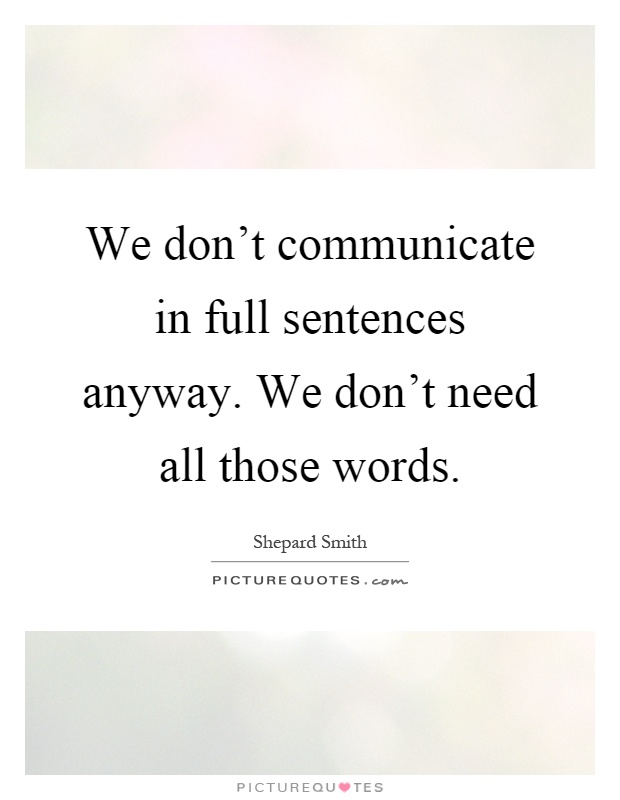 We don't communicate in full sentences anyway. We don't need all those words Picture Quote #1