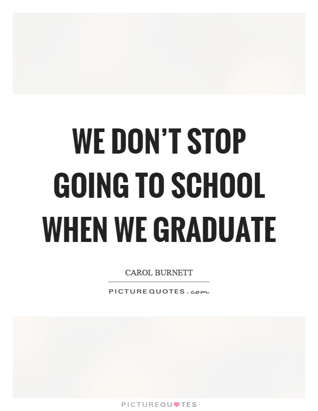 We don't stop going to school when we graduate Picture Quote #1