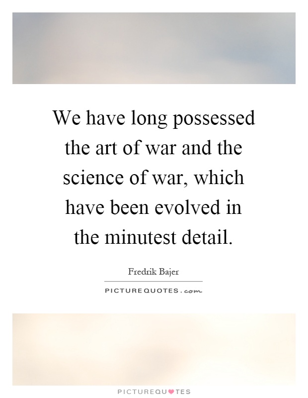 We have long possessed the art of war and the science of war, which have been evolved in the minutest detail Picture Quote #1