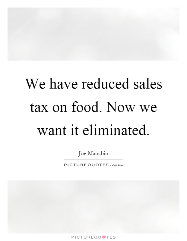 We have reduced sales tax on food. Now we want it eliminated Picture Quote #1