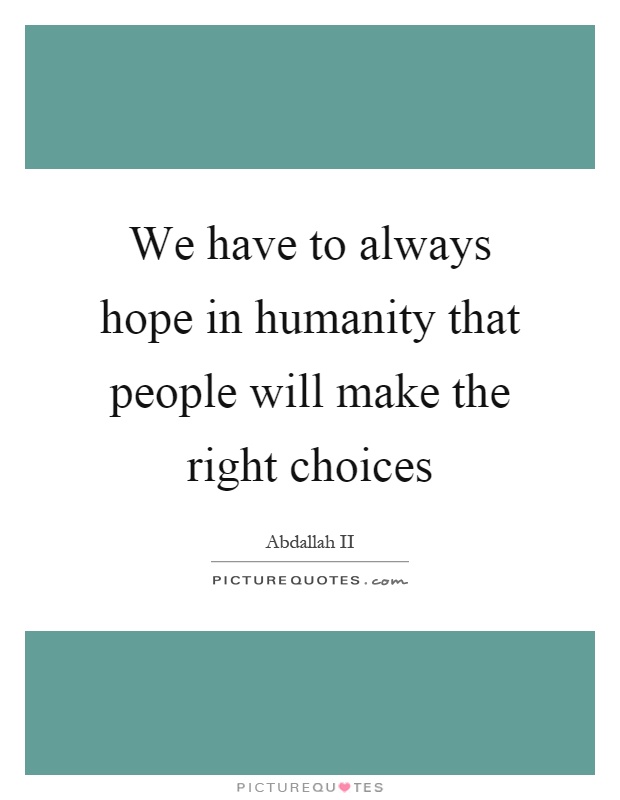 We have to always hope in humanity that people will make the right choices Picture Quote #1