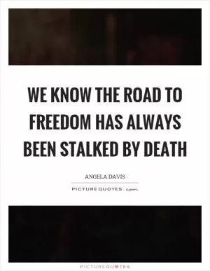 We know the road to freedom has always been stalked by death Picture Quote #1