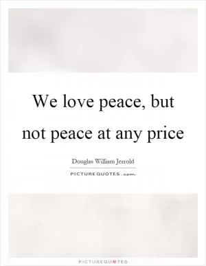 We love peace, but not peace at any price Picture Quote #1