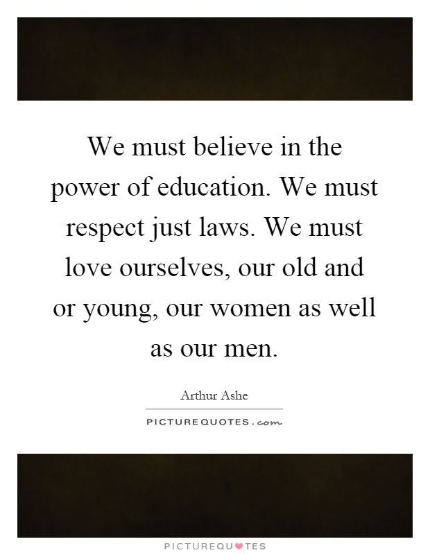 We must believe in the power of education. We must respect just laws. We must love ourselves, our old and or young, our women as well as our men Picture Quote #1